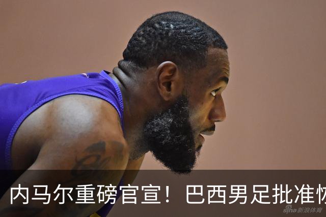 内马尔重磅官宣！巴西男足批准恢复训练，首秀日期确定