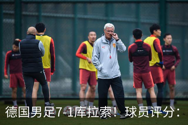 德国男足7-1库拉索！球员评分：2人满分、2人优秀、3人及格、1人太拉胯