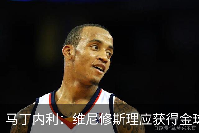 马丁内利：维尼修斯理应获得金球奖